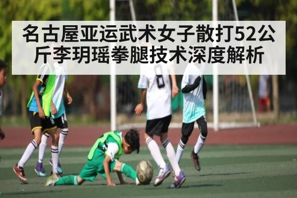 名古屋亚运武术女子散打52公斤李玥瑶拳腿技术深度解析