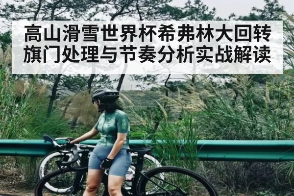 高山滑雪世界杯希弗林大回转旗门处理与节奏分析实战解读