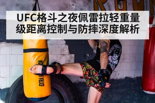 UFC格斗之夜佩雷拉轻重量级距离控制与防摔深度解析