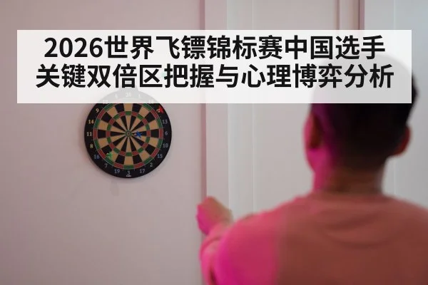 2026世界飞镖锦标赛中国选手关键双倍区把握与心理博弈分析